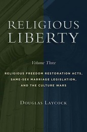 Religious Liberty, Vol. 3: Religious Freedom Restoration Acts, Same-Sex Marriage Legislation, and the Culture Wars, ed. , v. 