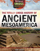 The Totally Gross History of Ancient Mesoamerica, ed. , v. 