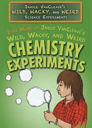 Even More of Janice VanCleave’s Wild, Wacky, and Weird Chemistry Experiments, ed. , v. 