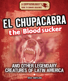 El Chupacabra the Bloodsucker and Other Legendary Creatures of Latin America, ed. , v. 