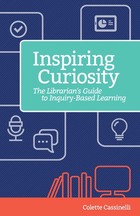 Inspiring Curiosity: The Librarian's Guide to Inquiry Based Learning
