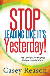 Stop Leading Like It's Yesterday! Key Concepts for Shaping Today’s School Culture, ed. , v. 
