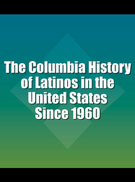 The Columbia History of Latinos in the United States Since 1960, ed. , v. 