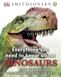 Everything You Need to Know about Dinosaurs and Other Prehistoric Creatures, ed. , v. 