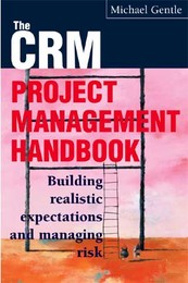 CRM Project Management Handbook: Building Realistic Expectations and Managing Risk, ed. , v. 