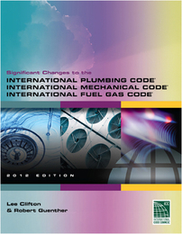 Significant Changes to the International Plumbing Code®, International Mechanical Code®, International Fuel Gas Code®, ed. 2012, v. 