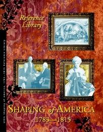 Shaping of America, 1783-1815 Reference Library, ed. , v. 