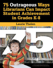 75 Outrageous Ways for Librarians to Impact Student Achievement in Grades K-8, ed. , v. 